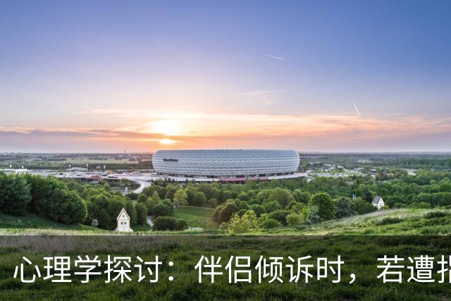 心理学探讨：伴侣倾诉时，若遭指责与避而不谈，沟通早已失效