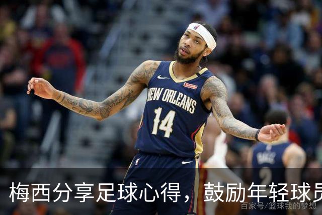 梅西分享足球心得，鼓励年轻球员享受比赛