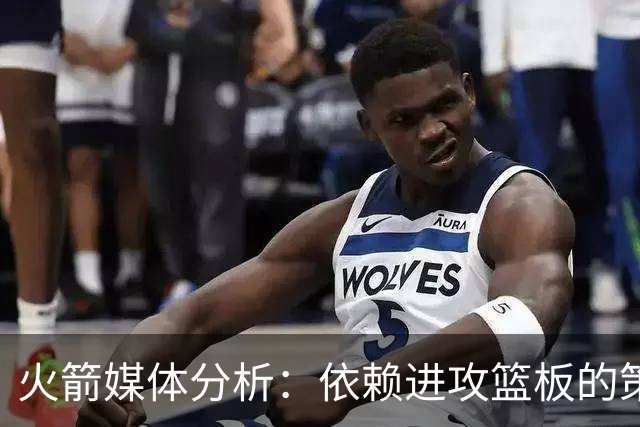 火箭媒体分析：依赖进攻篮板的策略存隐忧，缺乏亚当斯替代者
