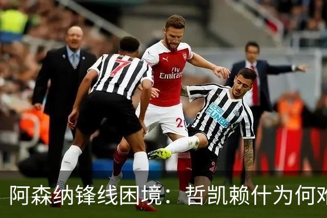 阿森纳锋线困境：哲凯赖什为何难以破门？